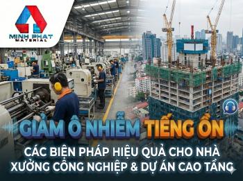 Các biện pháp giảm ô nhiễm tiếng ồn hiệu quả cho nhà xưởng công nghiệp và dự án cao tầng